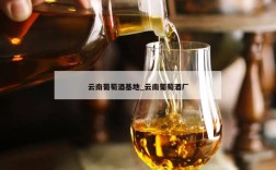 云南葡萄酒基地_云南葡萄酒厂