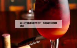 2019中国酒业形势大好_我国酒行业发展状况