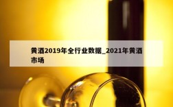 黄酒2019年全行业数据_2021年黄酒市场