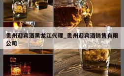 贵州迎宾酒黑龙江代理_贵州迎宾酒销售有限公司